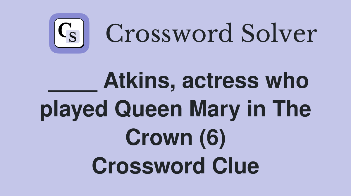 Atkins, actress who played Queen Mary in The Crown (6) Crossword Clue